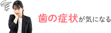 歯の症状が気になる
